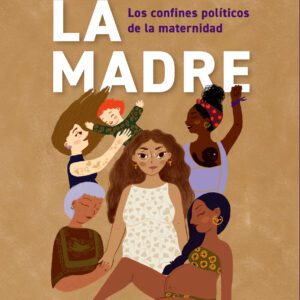 Hasta la madre. Los confines políticos de la maternidad